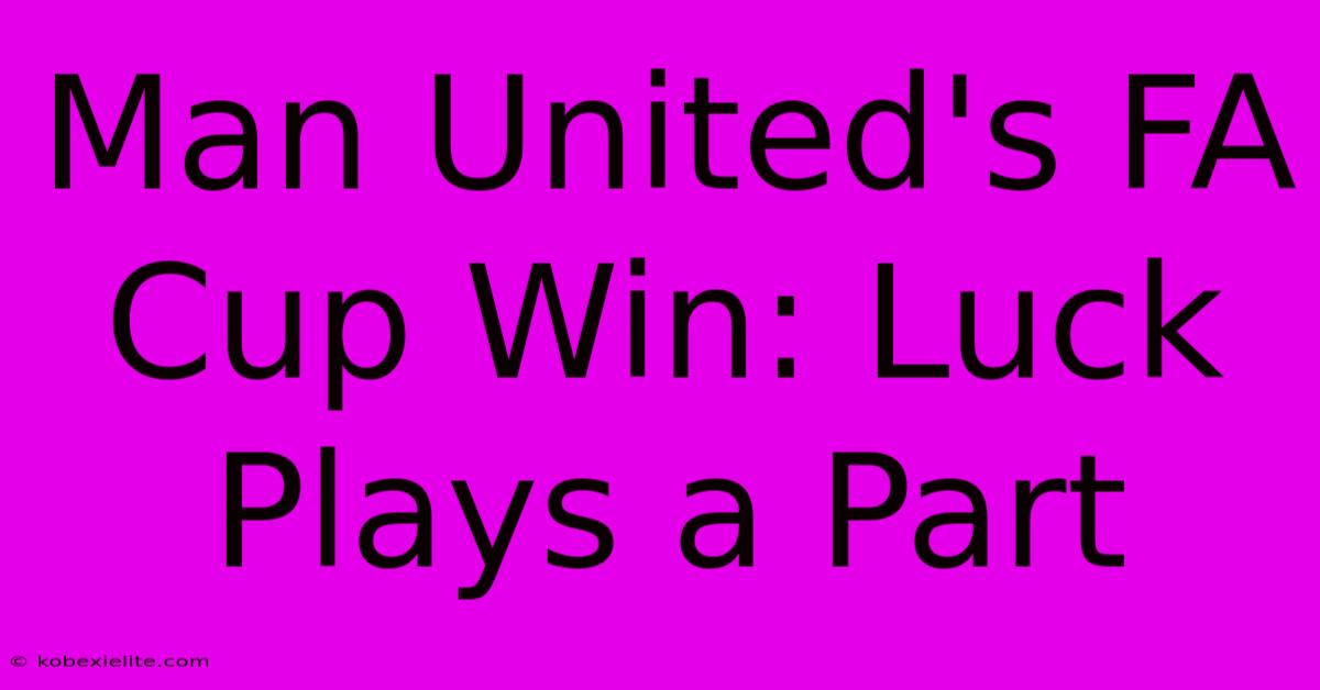 Man United's FA Cup Win: Luck Plays A Part