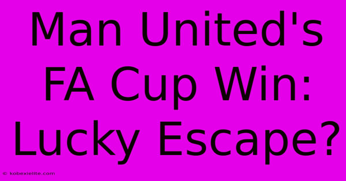 Man United's FA Cup Win: Lucky Escape?