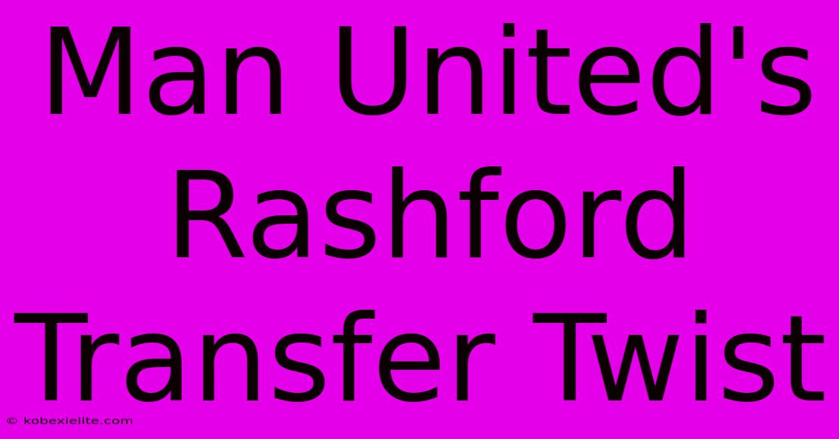 Man United's Rashford Transfer Twist