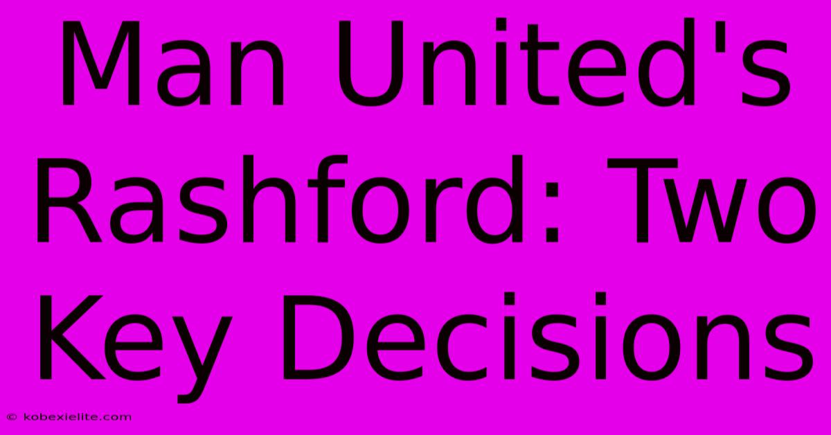 Man United's Rashford: Two Key Decisions