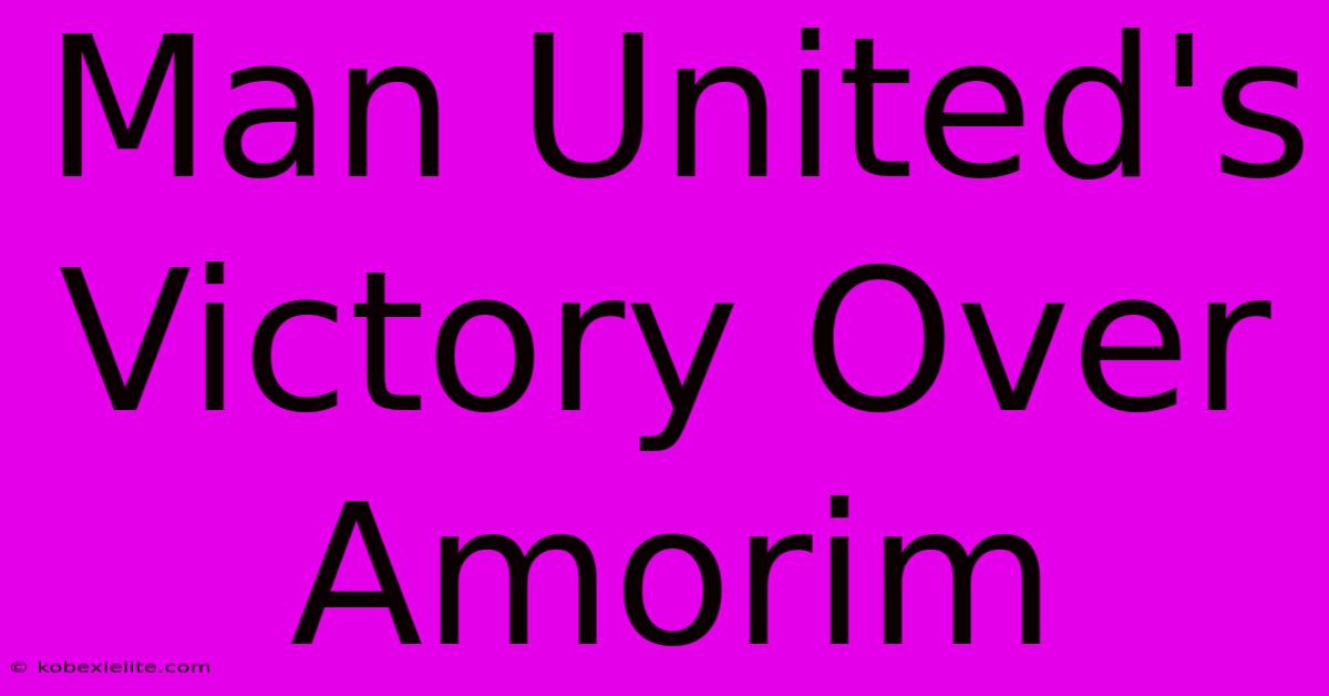 Man United's Victory Over Amorim