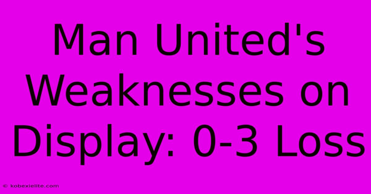 Man United's Weaknesses On Display: 0-3 Loss