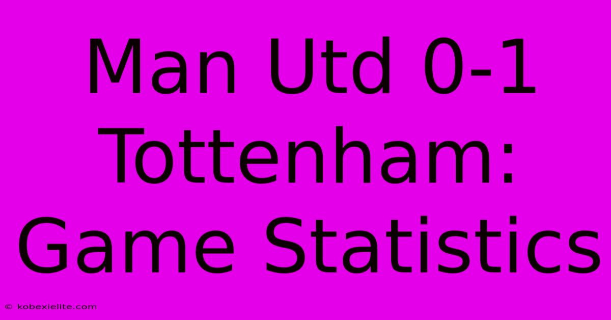 Man Utd 0-1 Tottenham: Game Statistics