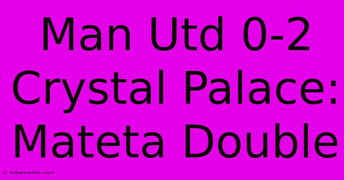 Man Utd 0-2 Crystal Palace: Mateta Double