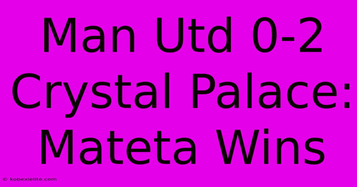 Man Utd 0-2 Crystal Palace: Mateta Wins