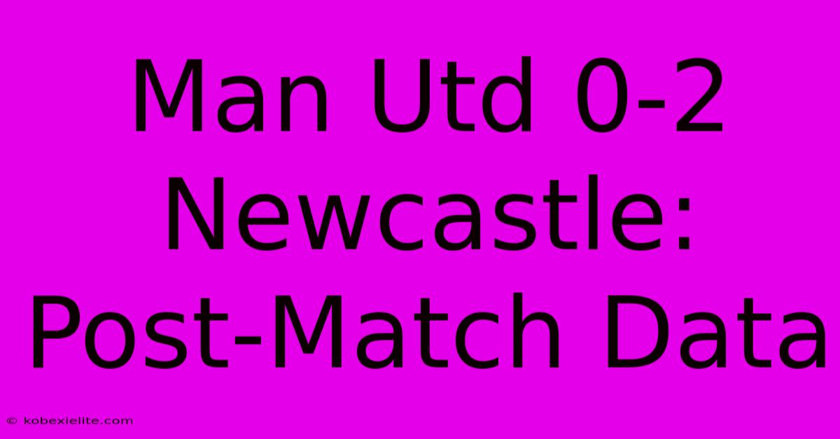 Man Utd 0-2 Newcastle: Post-Match Data