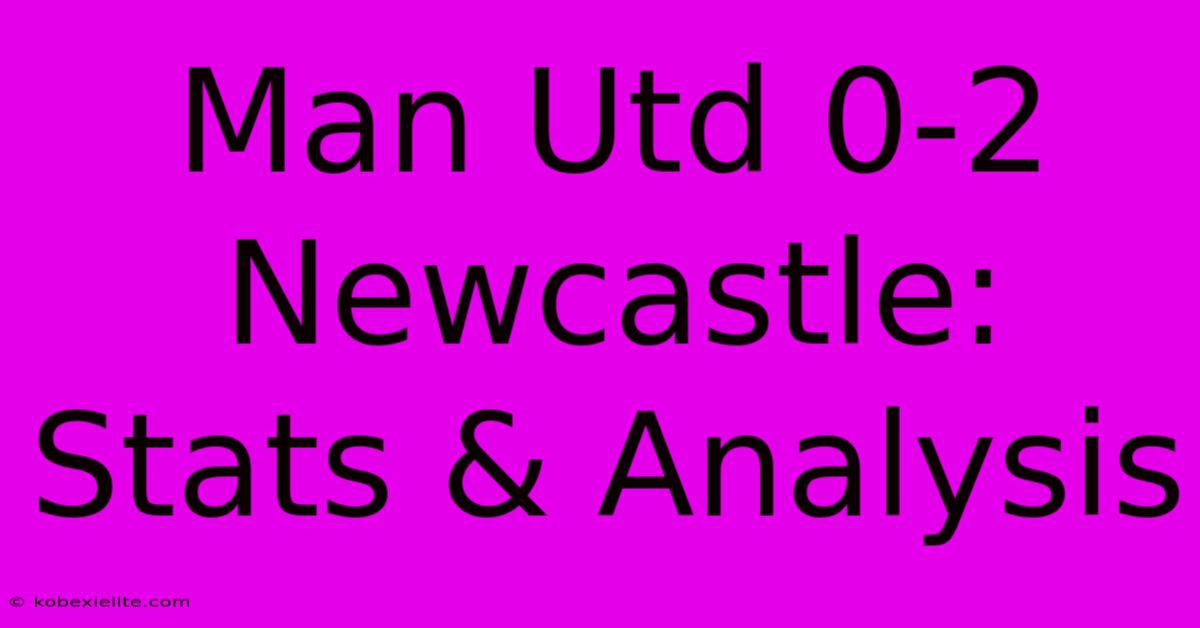 Man Utd 0-2 Newcastle: Stats & Analysis