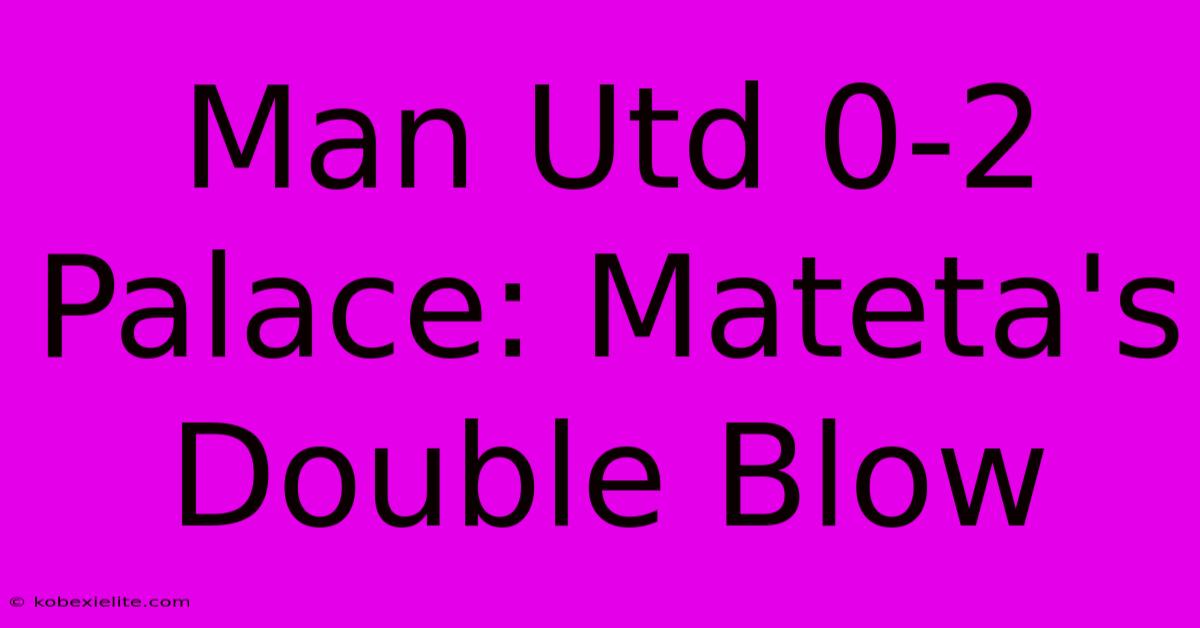 Man Utd 0-2 Palace: Mateta's Double Blow