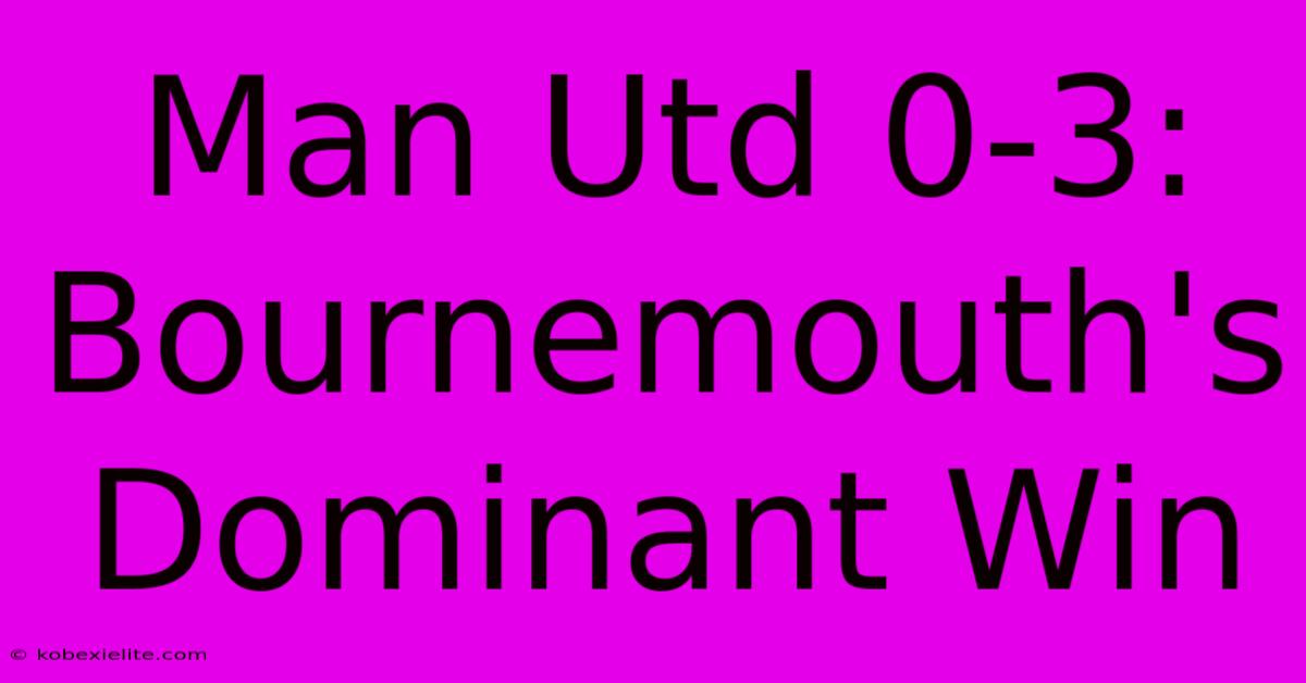 Man Utd 0-3: Bournemouth's Dominant Win