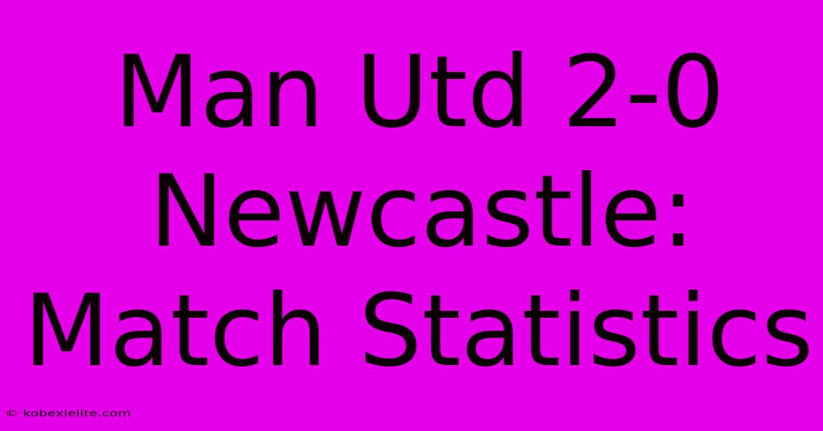 Man Utd 2-0 Newcastle: Match Statistics