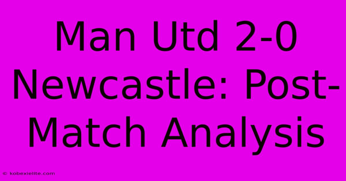 Man Utd 2-0 Newcastle: Post-Match Analysis