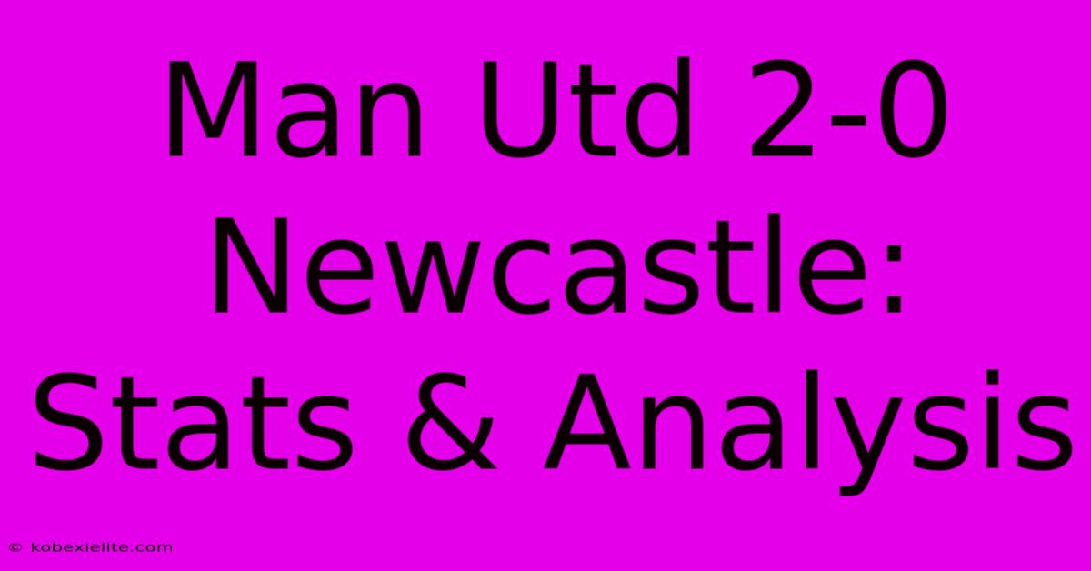 Man Utd 2-0 Newcastle: Stats & Analysis