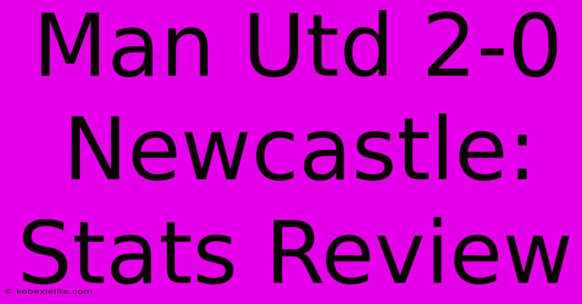 Man Utd 2-0 Newcastle: Stats Review