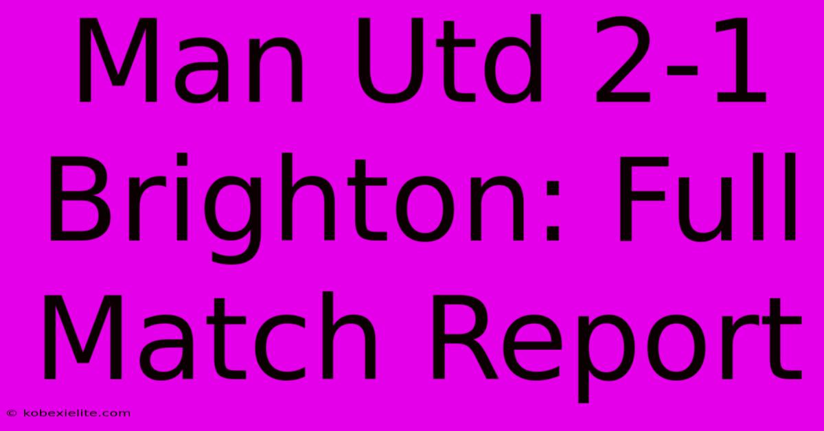 Man Utd 2-1 Brighton: Full Match Report