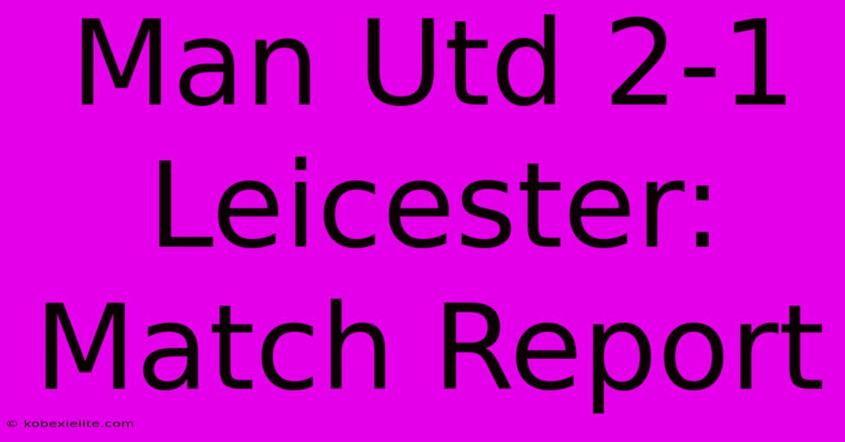 Man Utd 2-1 Leicester: Match Report