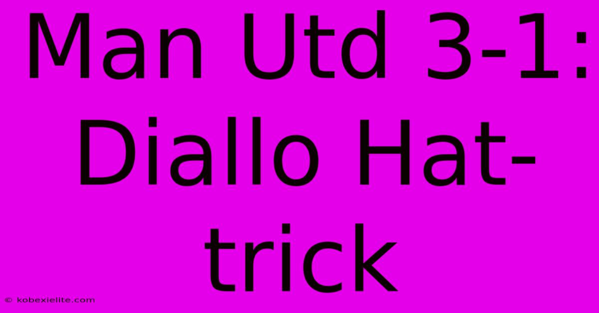 Man Utd 3-1: Diallo Hat-trick