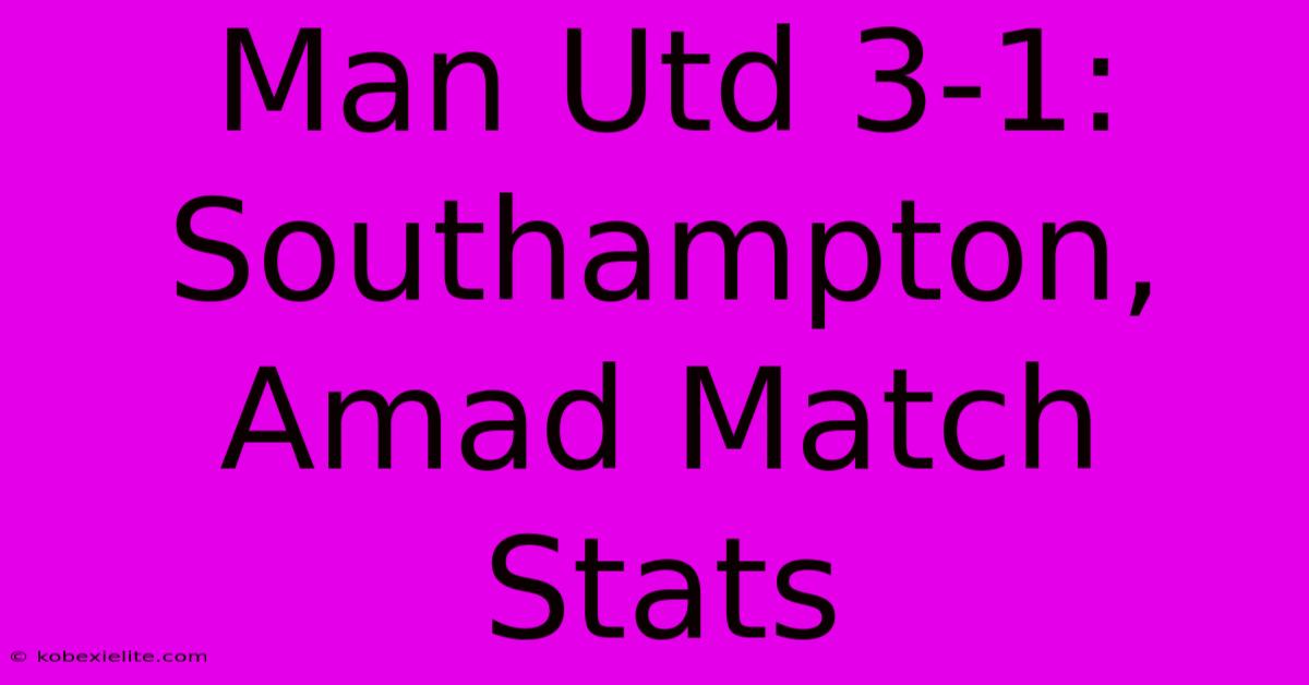 Man Utd 3-1: Southampton, Amad Match Stats