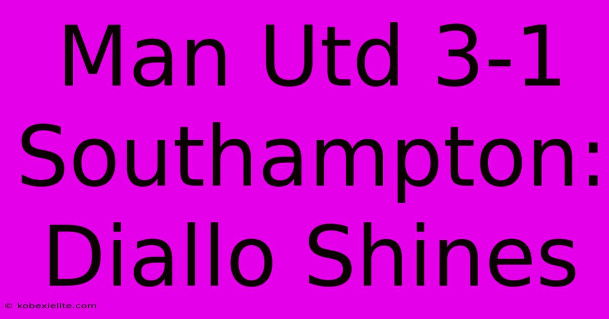 Man Utd 3-1 Southampton: Diallo Shines