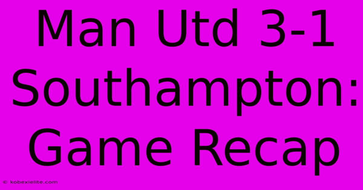 Man Utd 3-1 Southampton: Game Recap