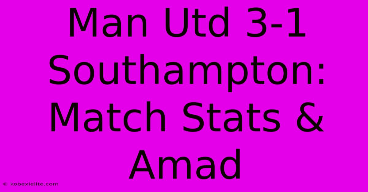 Man Utd 3-1 Southampton: Match Stats & Amad