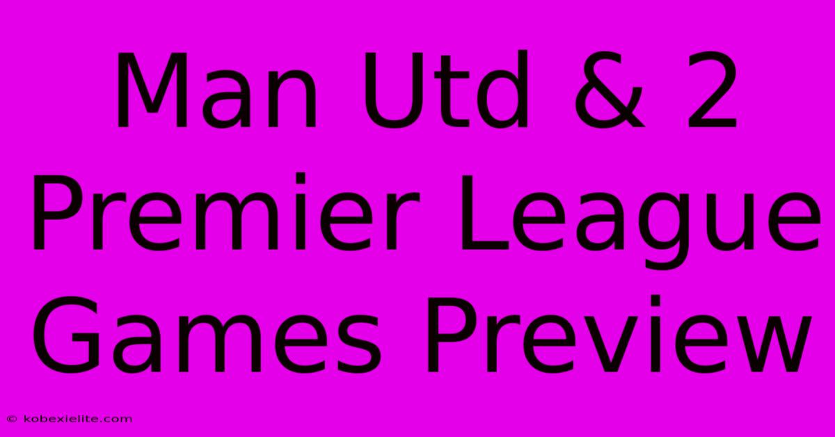 Man Utd & 2 Premier League Games Preview