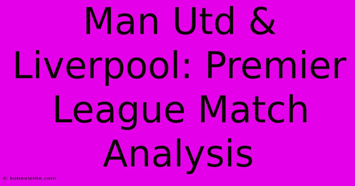 Man Utd & Liverpool: Premier League Match Analysis