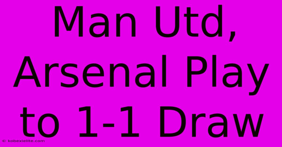 Man Utd, Arsenal Play To 1-1 Draw