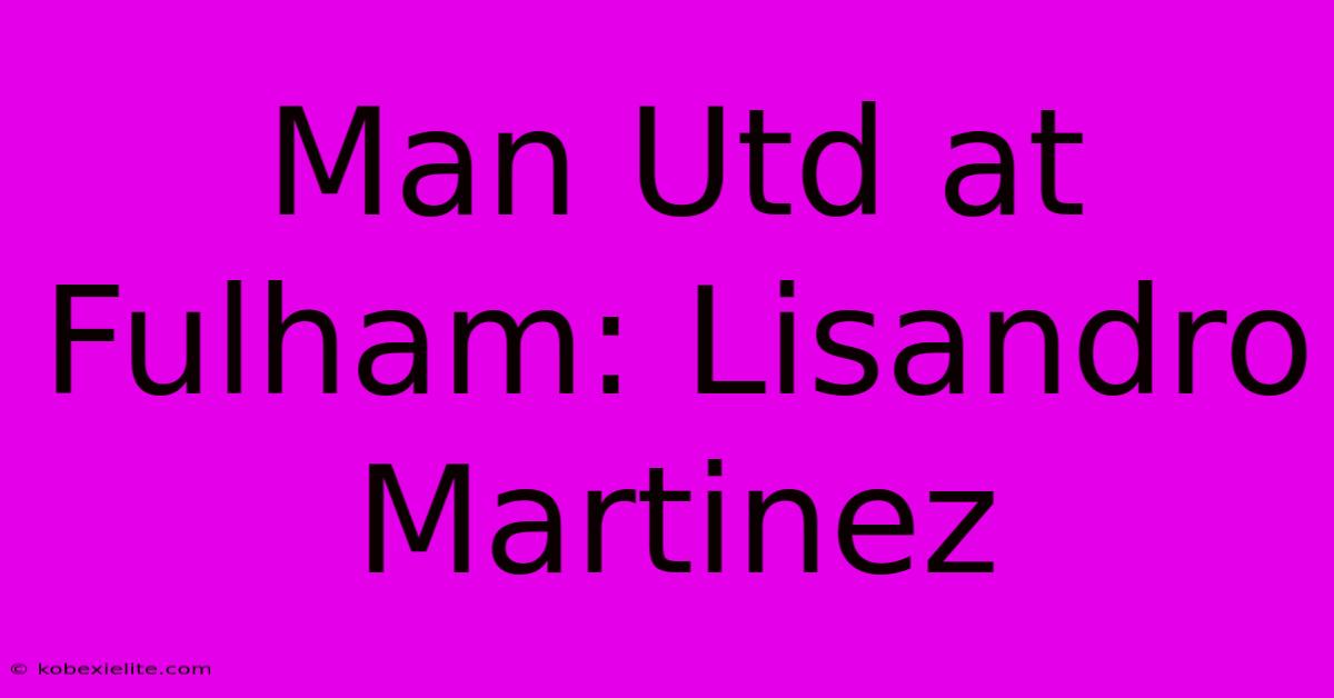 Man Utd At Fulham: Lisandro Martinez