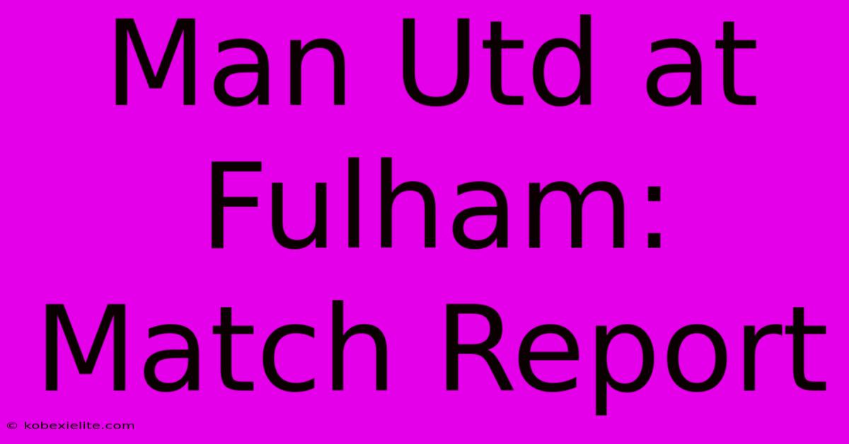 Man Utd At Fulham: Match Report