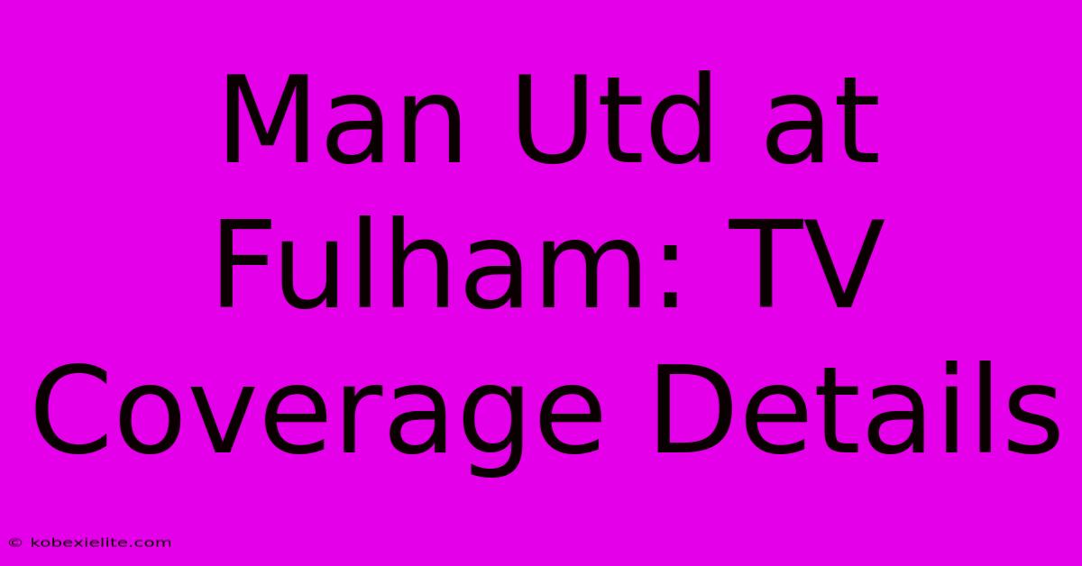 Man Utd At Fulham: TV Coverage Details