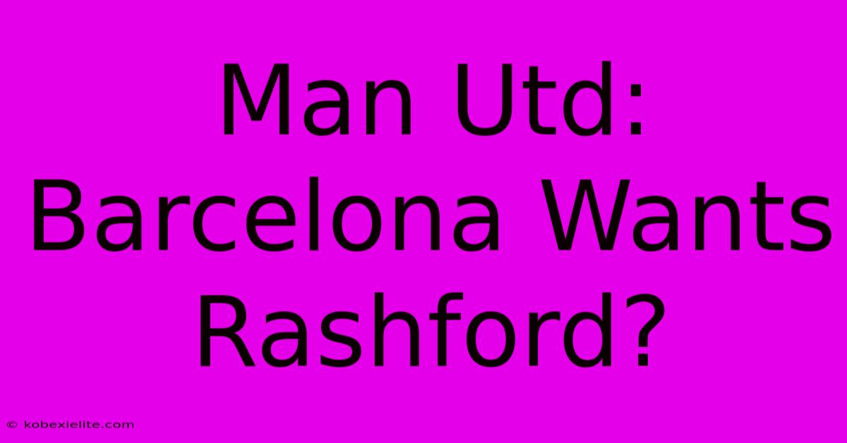 Man Utd: Barcelona Wants Rashford?