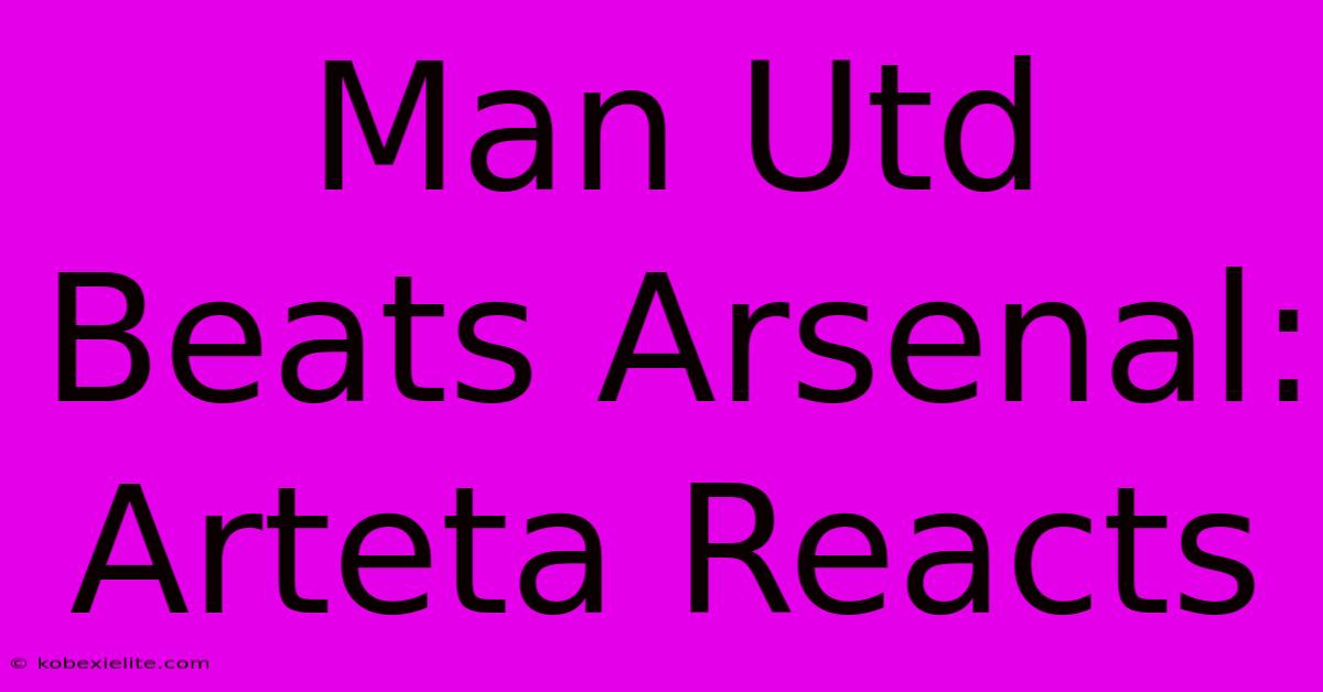 Man Utd Beats Arsenal: Arteta Reacts