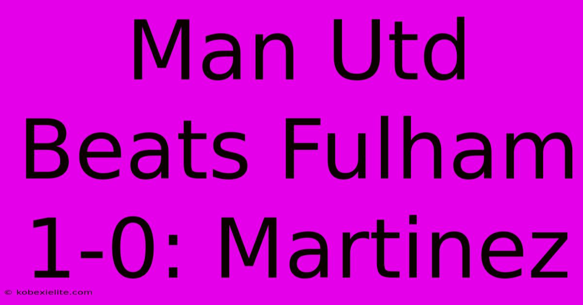 Man Utd Beats Fulham 1-0: Martinez