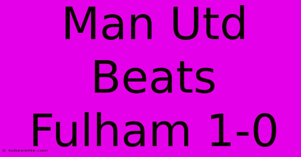 Man Utd Beats Fulham 1-0