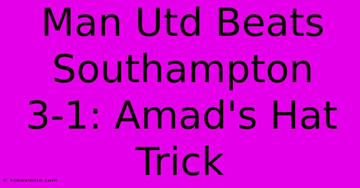 Man Utd Beats Southampton 3-1: Amad's Hat Trick