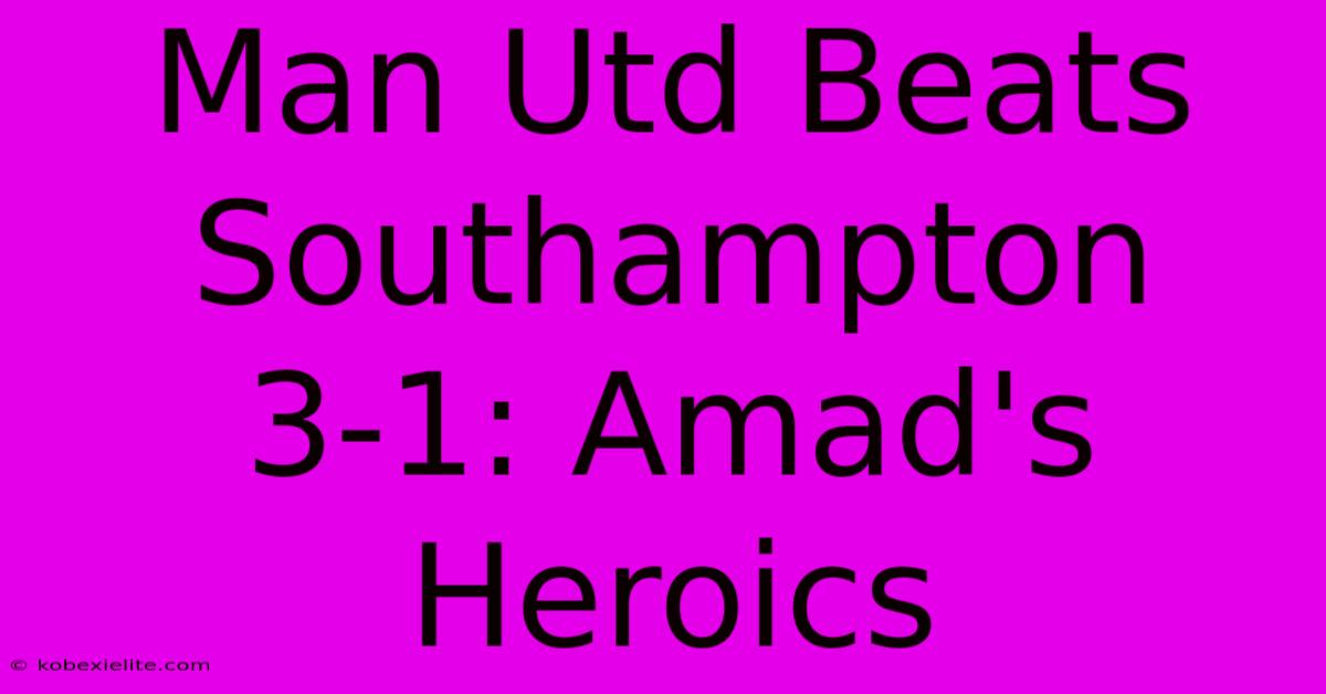 Man Utd Beats Southampton 3-1: Amad's Heroics