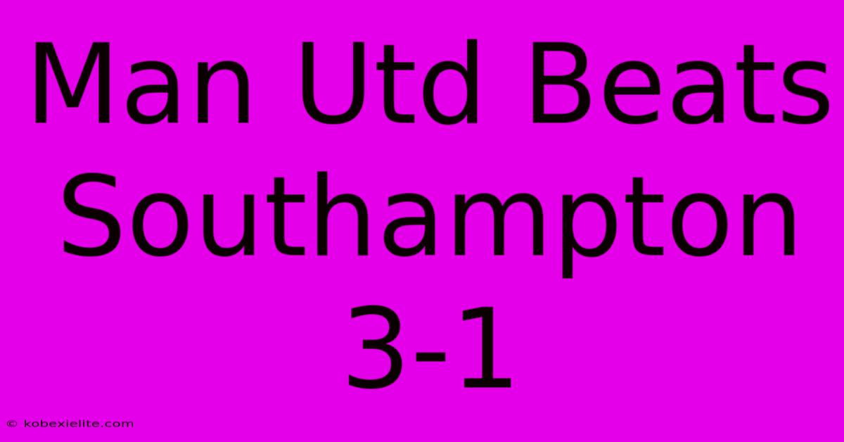 Man Utd Beats Southampton 3-1