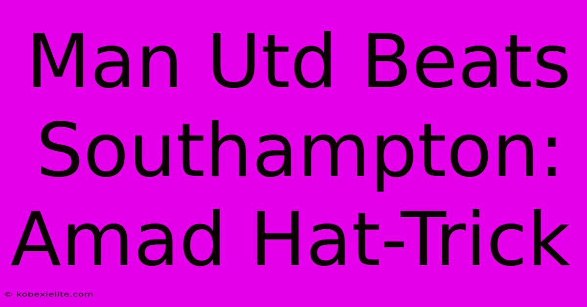 Man Utd Beats Southampton: Amad Hat-Trick