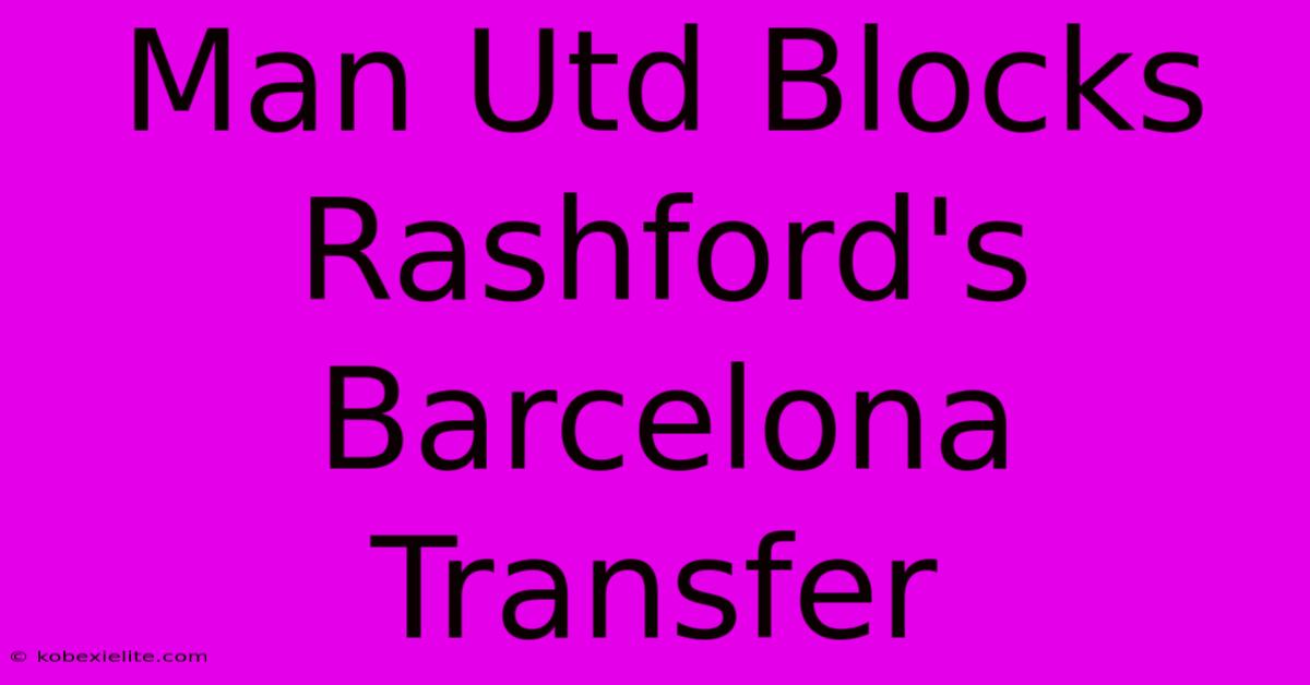 Man Utd Blocks Rashford's Barcelona Transfer