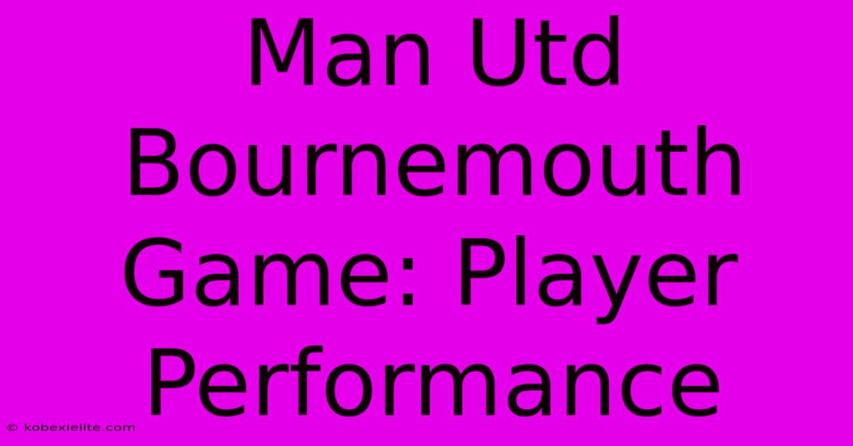 Man Utd Bournemouth Game: Player Performance