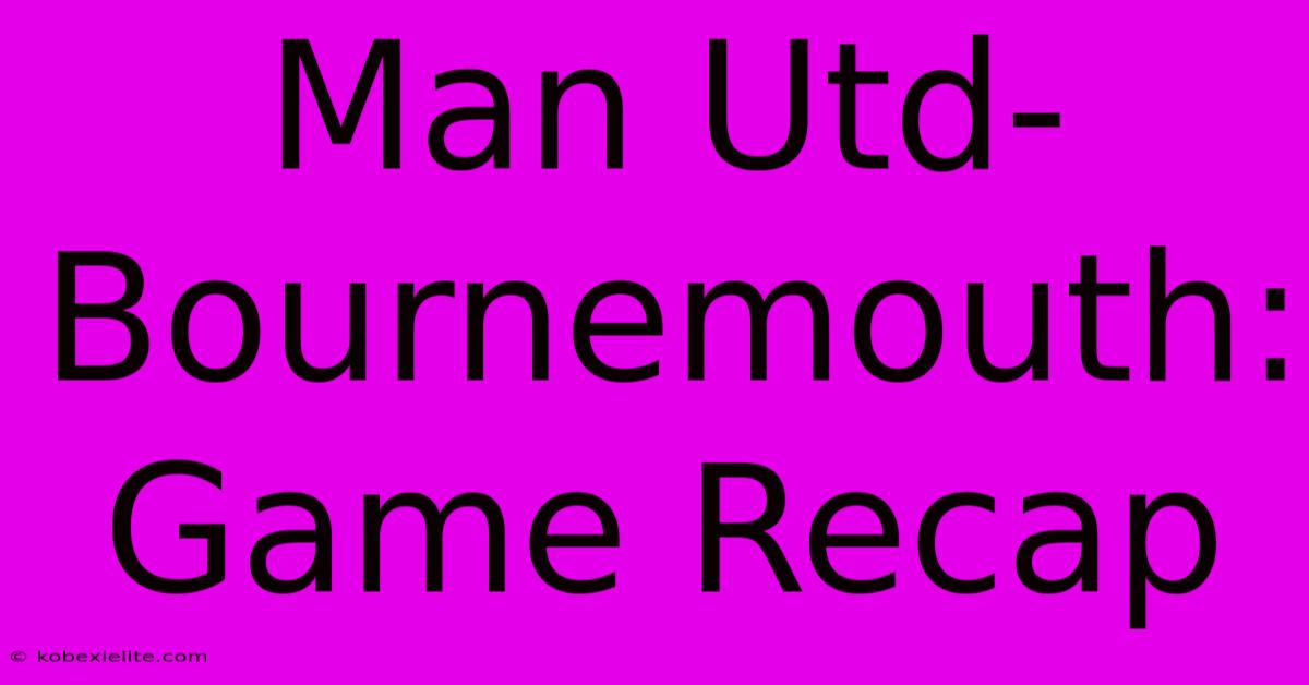 Man Utd-Bournemouth: Game Recap