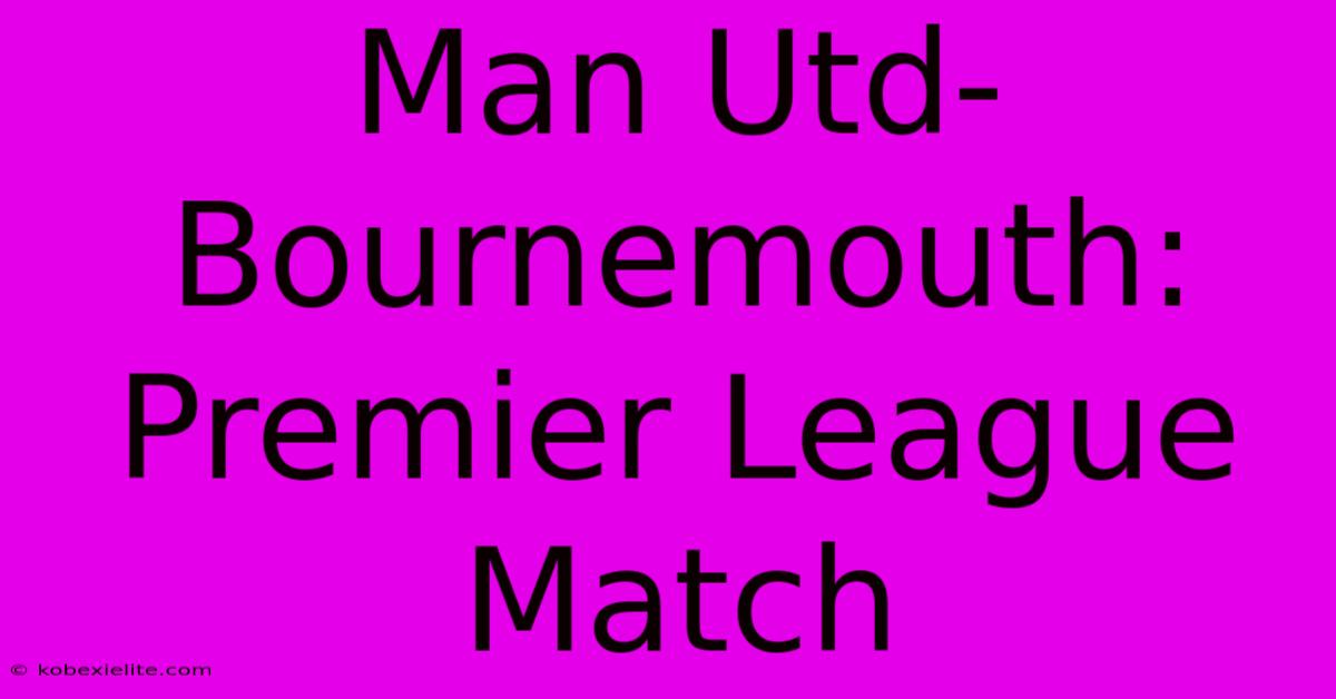 Man Utd-Bournemouth: Premier League Match