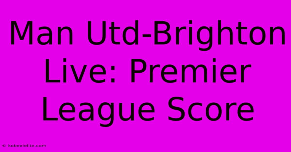 Man Utd-Brighton Live: Premier League Score