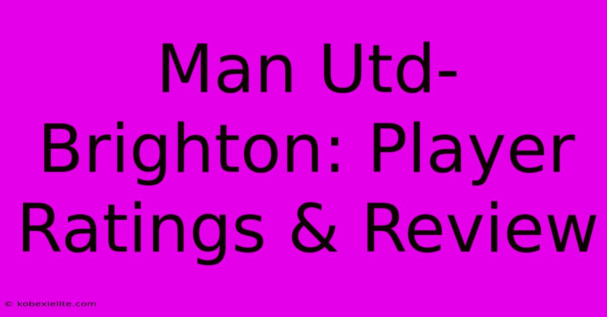 Man Utd-Brighton: Player Ratings & Review