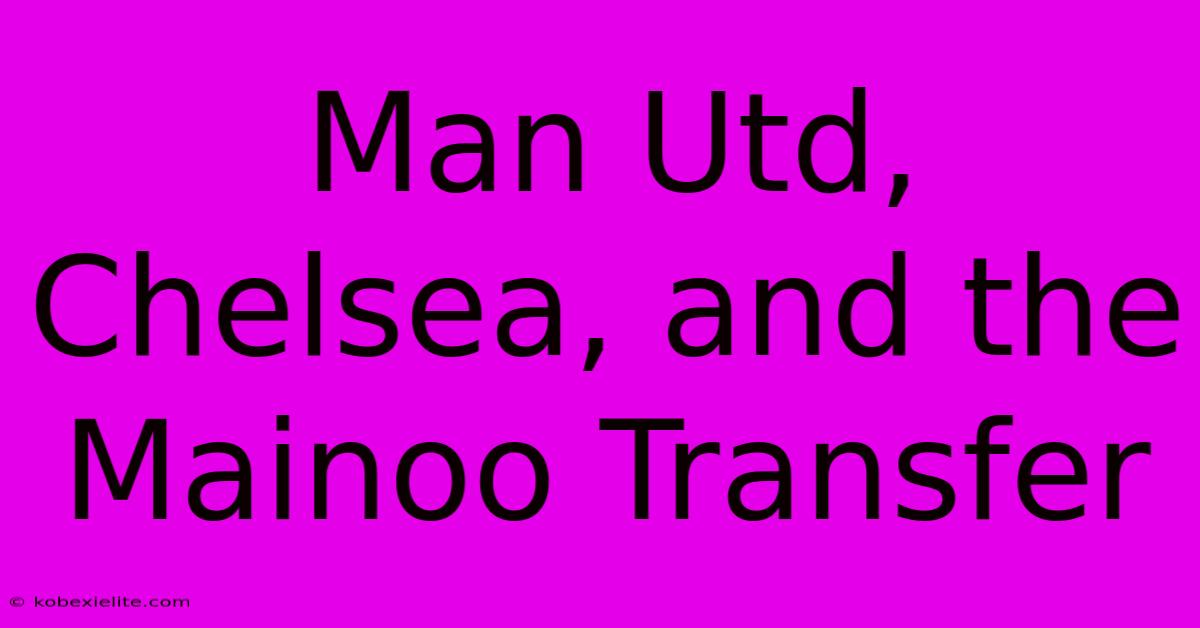 Man Utd, Chelsea, And The Mainoo Transfer