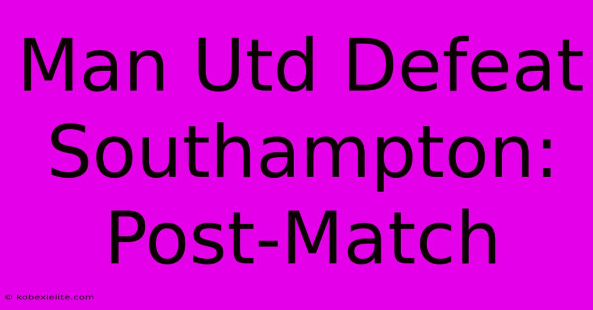 Man Utd Defeat Southampton: Post-Match