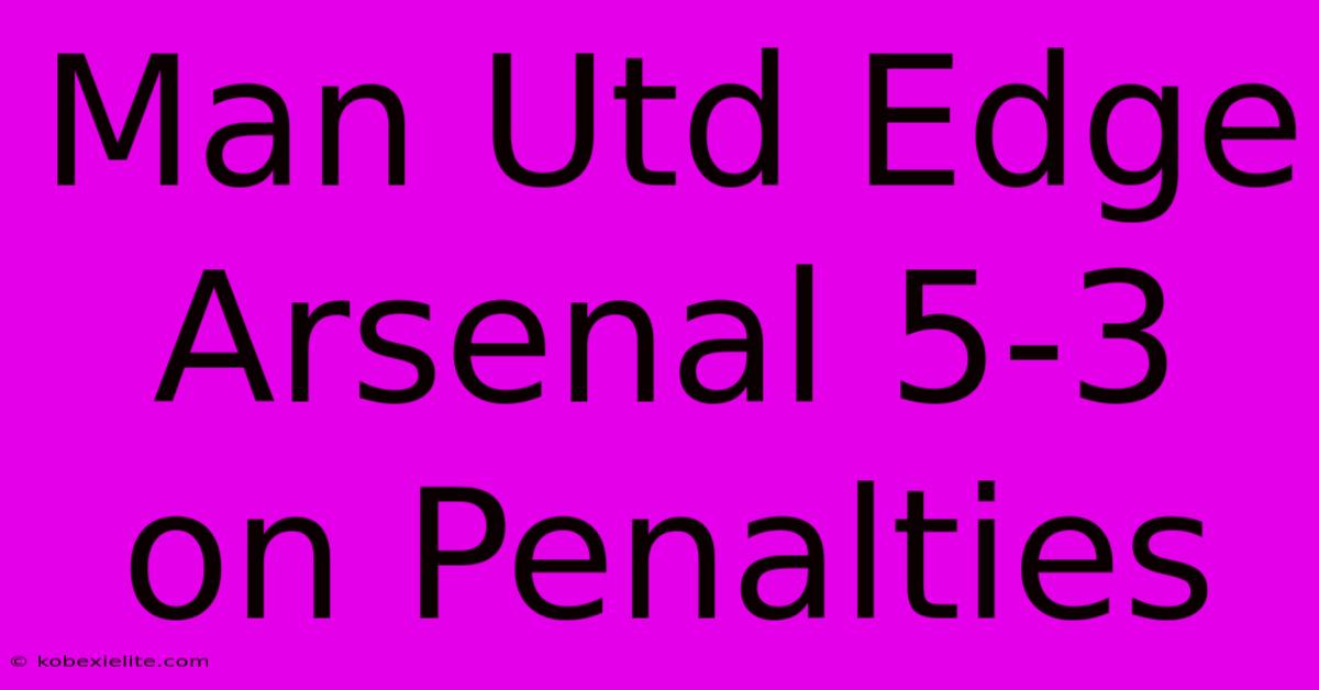 Man Utd Edge Arsenal 5-3 On Penalties