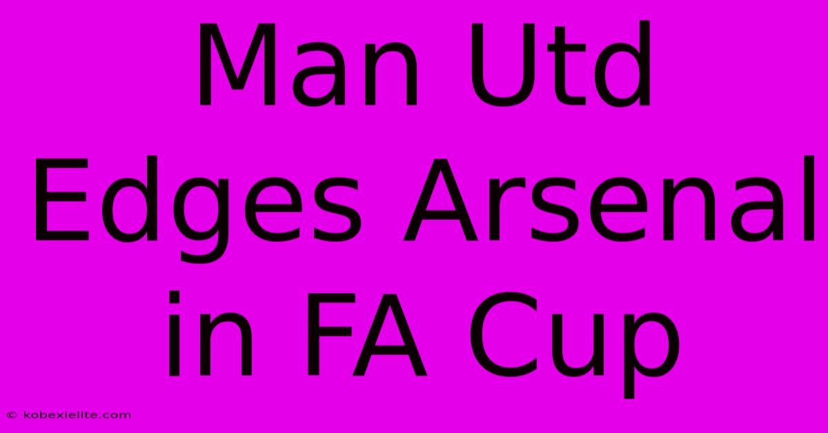 Man Utd Edges Arsenal In FA Cup