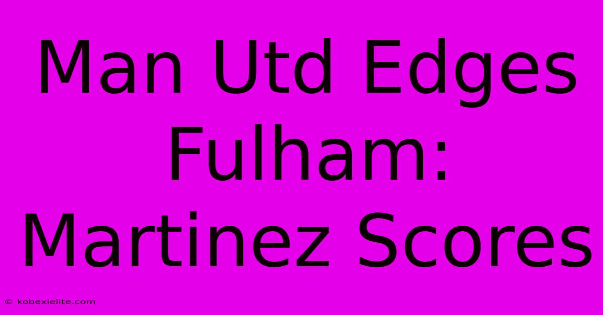 Man Utd Edges Fulham: Martinez Scores