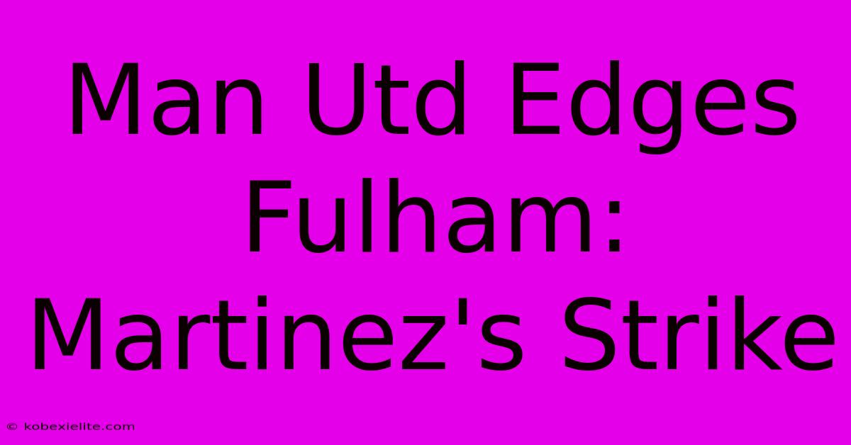 Man Utd Edges Fulham: Martinez's Strike